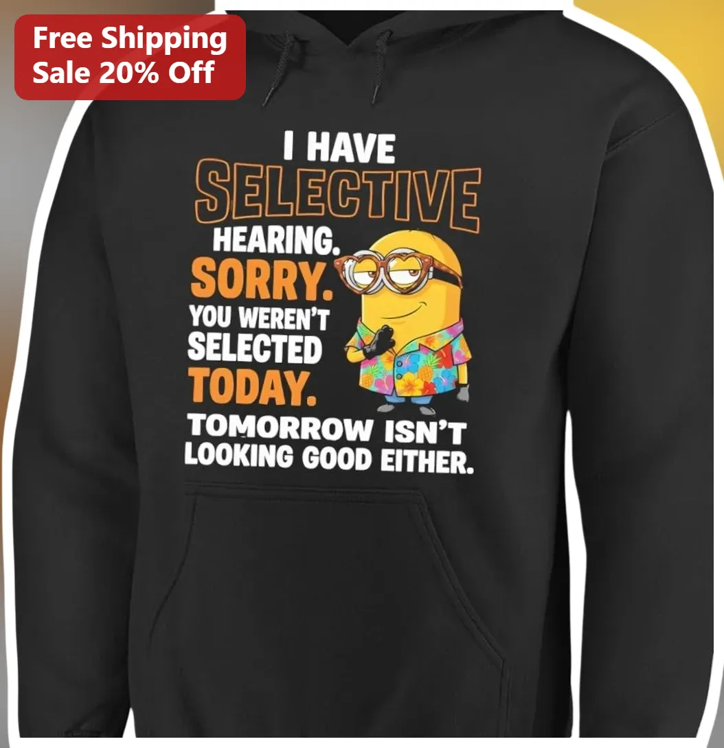 Selective Hearing Minion Hoodie Funny Sarcastic Quote Sweatshirt Gift for Introverts available at our Miami, Florida warehouse