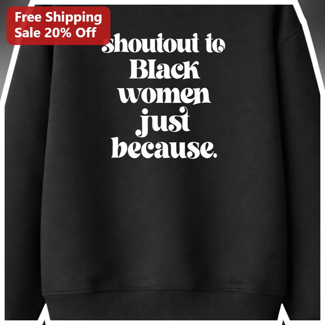 Shoutout to Black Women Just Because Sweatshirt, Celebrating Black Women Empowerment Gift for Her available at our Miami, Florida warehouse