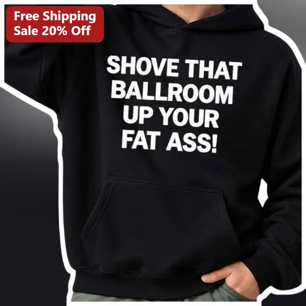 Shove That Ballroom Up Your Fat Ass Hoodie Viral Trump Mississippi Rally Quote Unisex Pullover available at our Miami, Florida warehouse