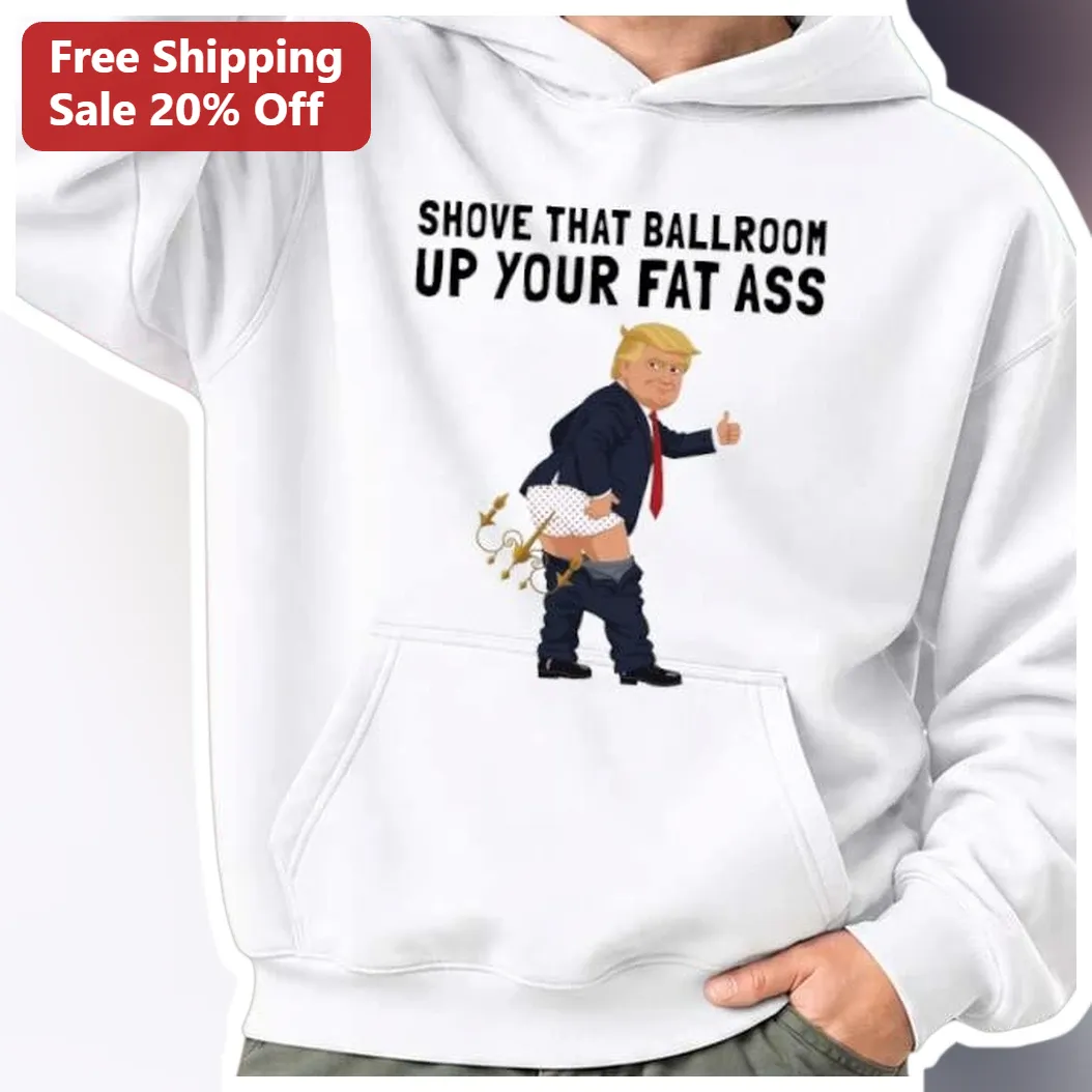 Shove That Ballroom Up Your Fat Ass Trump Heckler Hoodie Mississippi Rally Protest Apparel available at our Miami, Florida warehouse