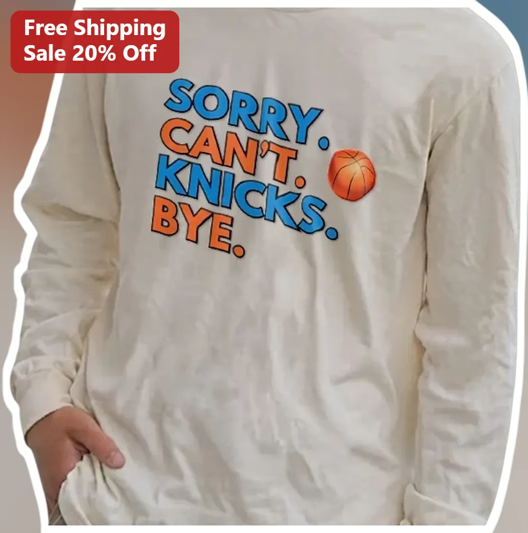 Sorry Can't Knicks Bye Long Sleeve Tee New York Knicks Fan NBA Meme Shirt available at our Miami, Florida warehouse