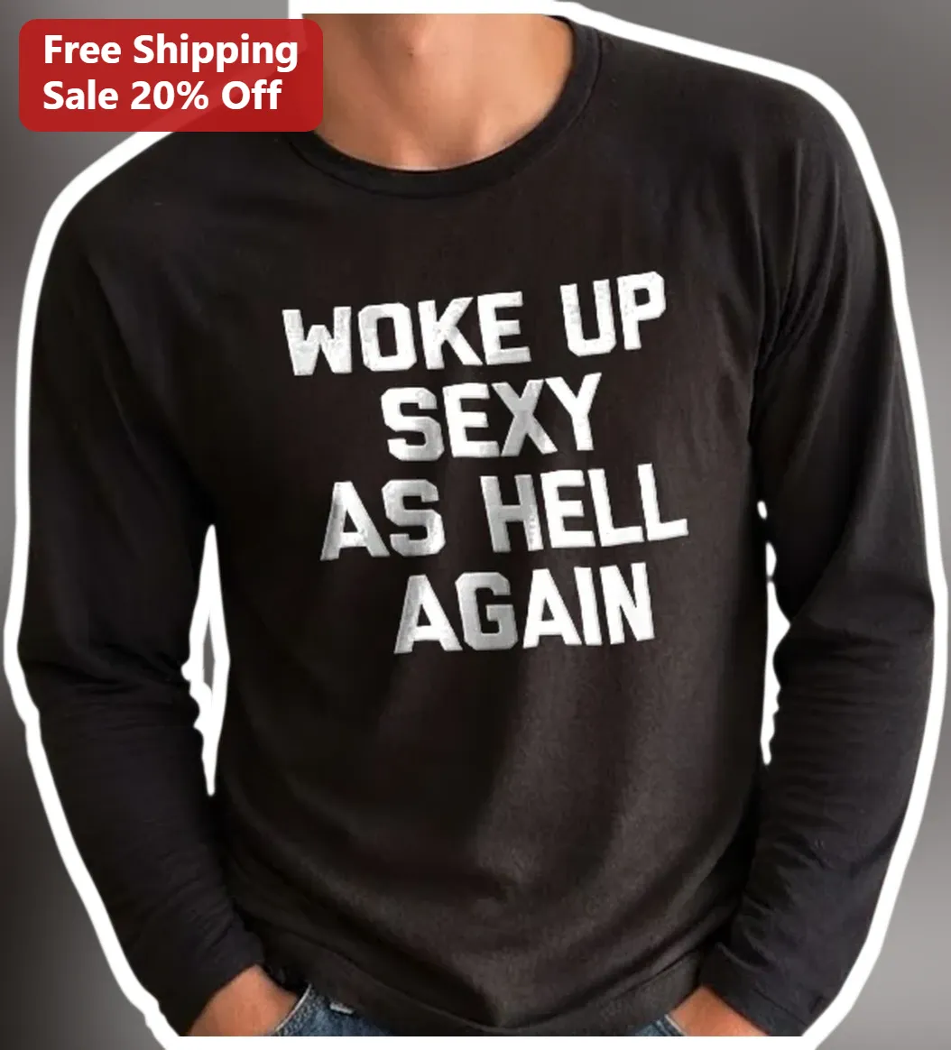 Woke Up Sexy As Hell Again Long Sleeve Tee Funny Sarcastic Men's Graphic Shirt available at our Miami, Florida warehouse